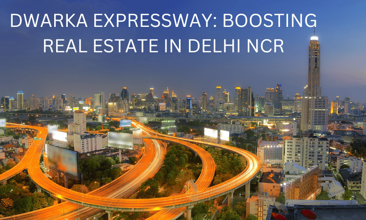 DWARKA EXPRESSWAY: BOOSTING REAL ESTATE IN DELHI NCR